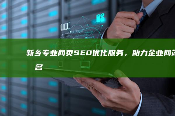 新乡专业网页SEO优化服务，助力企业网站排名飞升公司