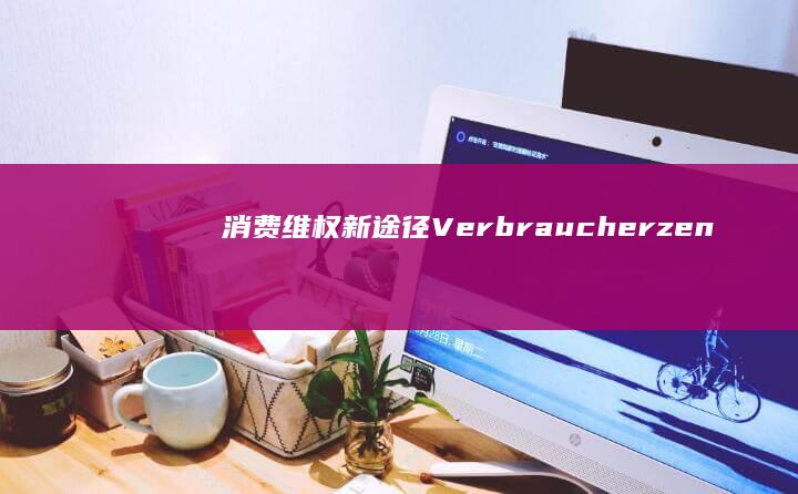 消费维权新途径： Verbraucherzentrale 在线咨询引领数字时代