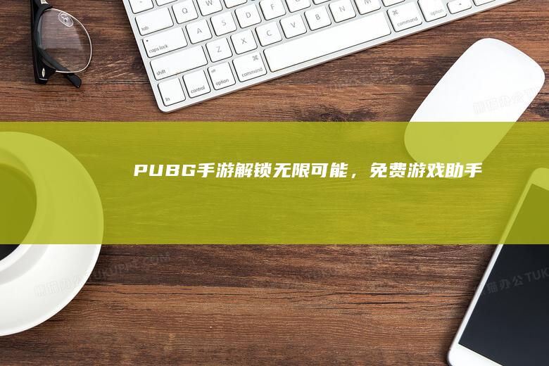 PUBG手游：解锁无限可能，免费游戏助手