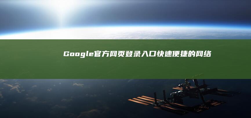 Google官方网页登录入口：快速便捷的网络访问